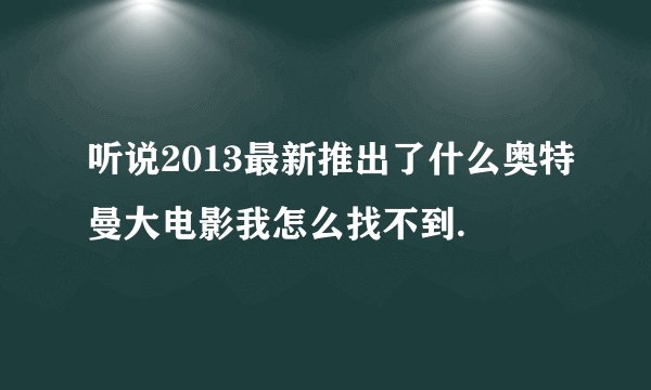 听说2013最新推出了什么奥特曼大电影我怎么找不到.