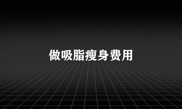 做吸脂瘦身费用