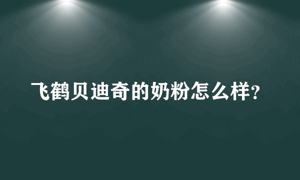 飞鹤贝迪奇的奶粉怎么样？