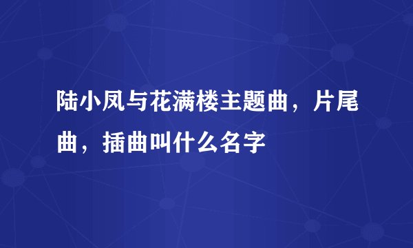 陆小凤与花满楼主题曲，片尾曲，插曲叫什么名字
