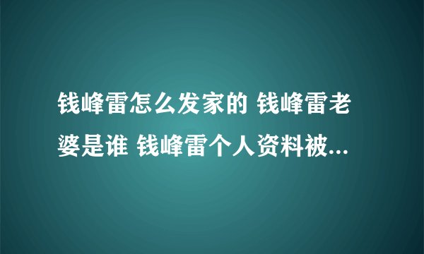 钱峰雷怎么发家的 钱峰雷老婆是谁 钱峰雷个人资料被称钱多多