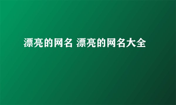 漂亮的网名 漂亮的网名大全