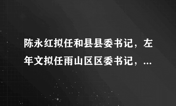 陈永红拟任和县县委书记，左年文拟任雨山区区委书记，马鞍山干部任前公示公告来了