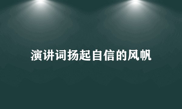 演讲词扬起自信的风帆