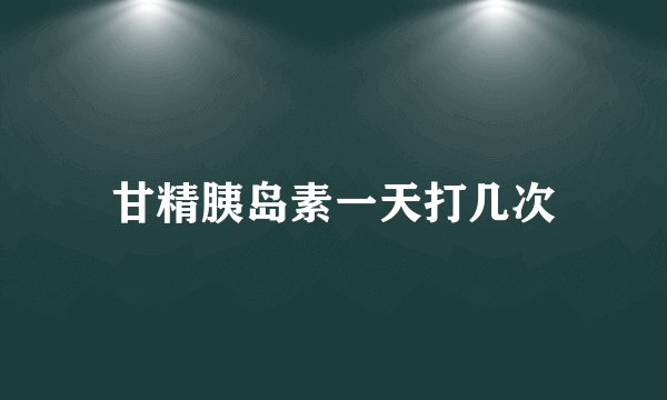 甘精胰岛素一天打几次