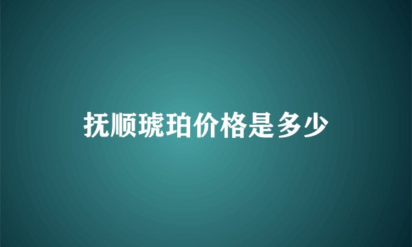 抚顺琥珀价格是多少