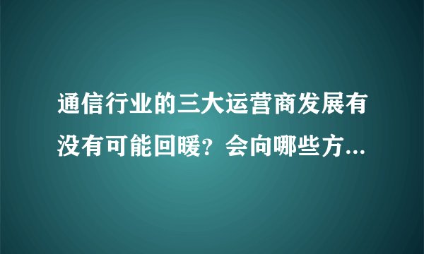 通信行业的三大运营商发展有没有可能回暖?会向哪些方向转型?