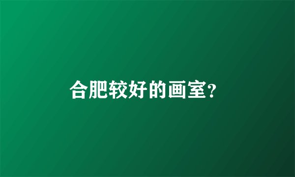 合肥较好的画室？