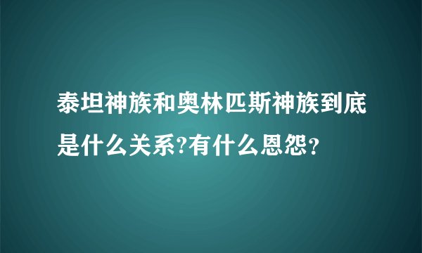 泰坦神族和奥林匹斯神族到底是什么关系?有什么恩怨？