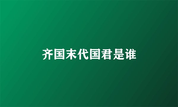 齐国末代国君是谁
