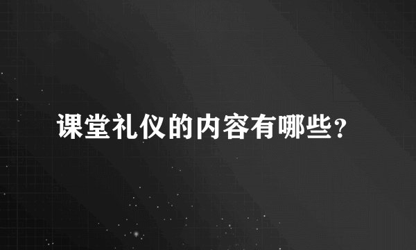 课堂礼仪的内容有哪些？