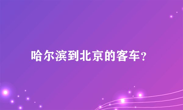 哈尔滨到北京的客车?
