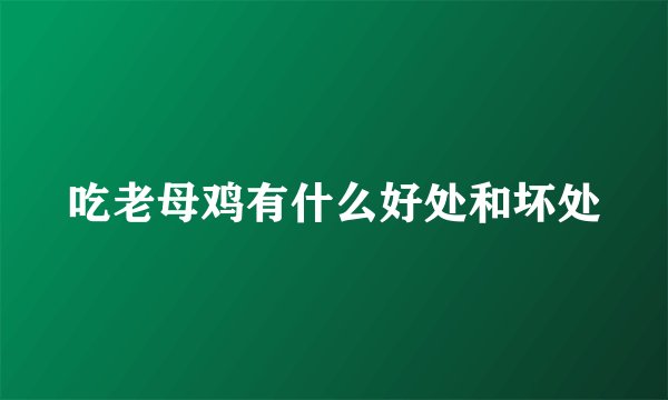 吃老母鸡有什么好处和坏处