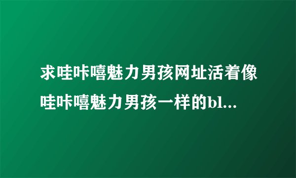 求哇咔嘻魅力男孩网址活着像哇咔嘻魅力男孩一样的bl动漫或小孩的bl网站