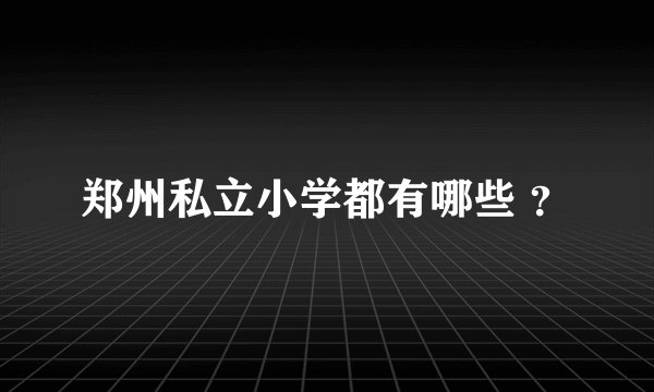 郑州私立小学都有哪些 ？