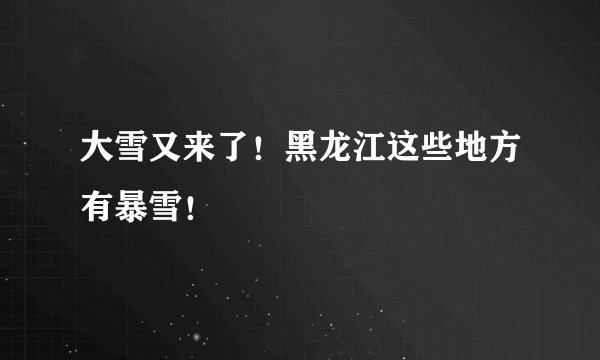 大雪又来了!黑龙江这些地方有暴雪!