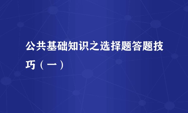 公共基础知识之选择题答题技巧（一）
