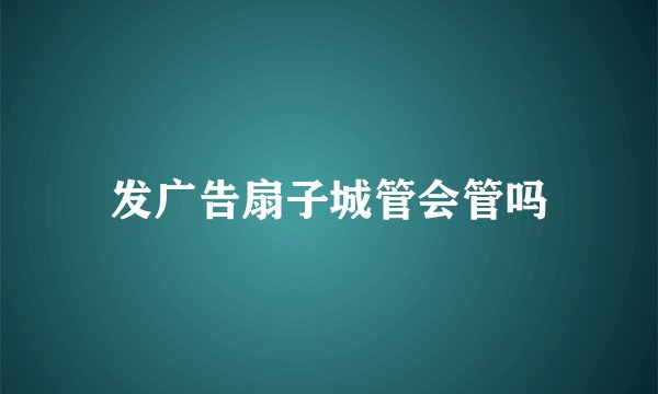 发广告扇子城管会管吗
