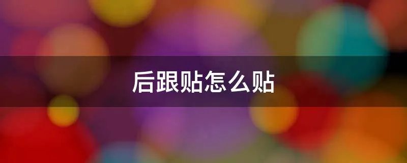 后跟贴怎么贴
