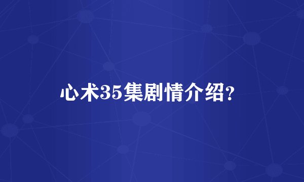 心术35集剧情介绍?