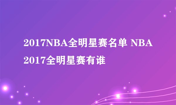 2017NBA全明星赛名单 NBA2017全明星赛有谁