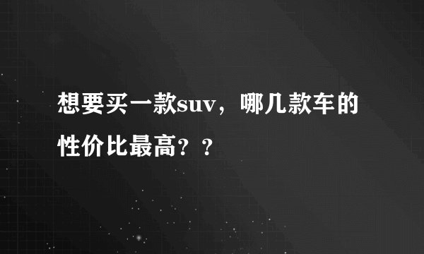 想要买一款suv，哪几款车的性价比最高？？