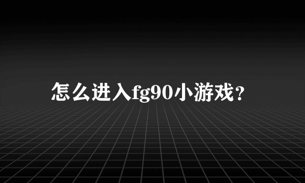 怎么进入fg90小游戏？