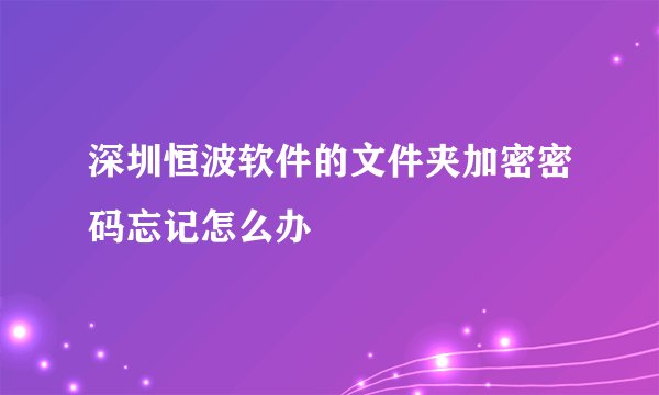 深圳恒波软件的文件夹加密密码忘记怎么办