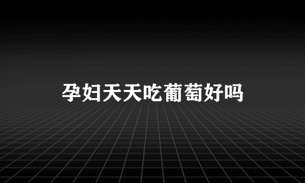 孕妇天天吃葡萄好吗