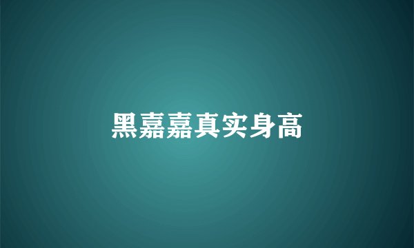 黑嘉嘉真实身高