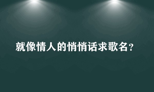 就像情人的悄悄话求歌名？