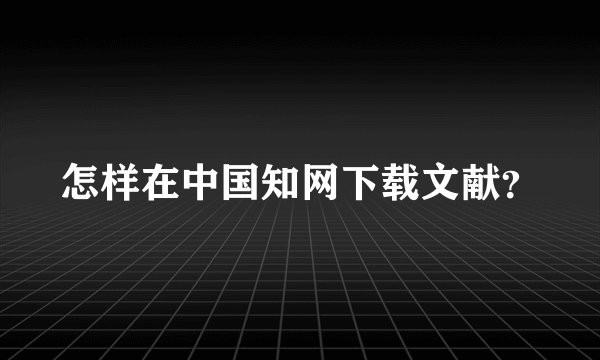 怎样在中国知网下载文献？