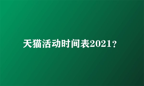 天猫活动时间表2021？