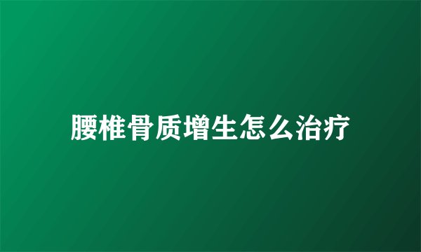 腰椎骨质增生怎么治疗