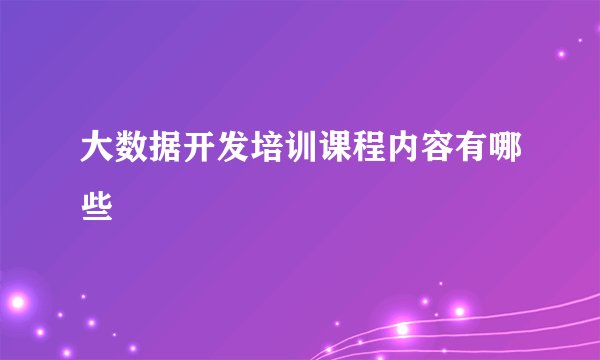 大数据开发培训课程内容有哪些