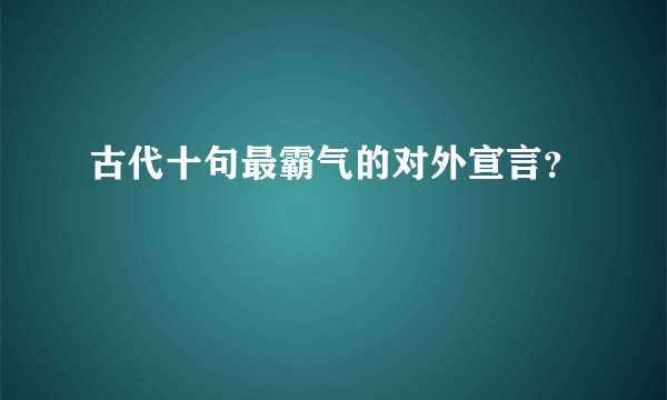 古代十句最霸气的对外宣言？