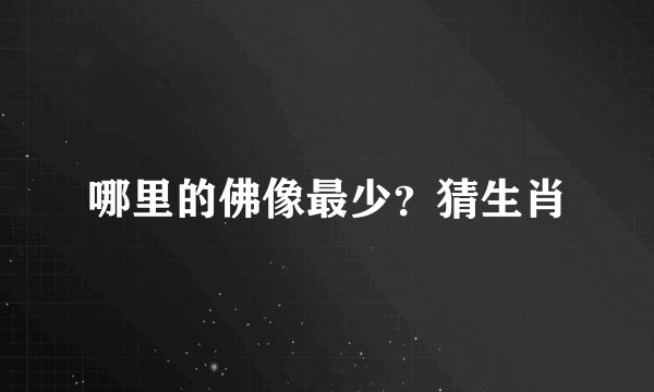 哪里的佛像最少？猜生肖