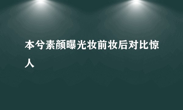 本兮素颜曝光妆前妆后对比惊人