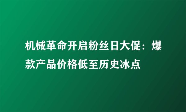 机械革命开启粉丝日大促:爆款产品价格低至历史冰点