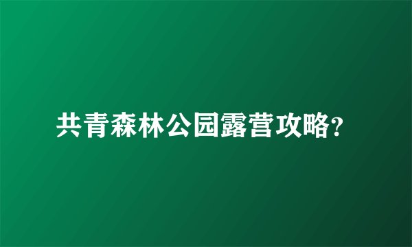 共青森林公园露营攻略?