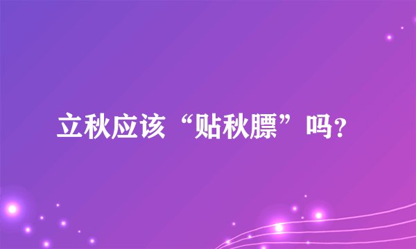 立秋应该“贴秋膘”吗？
