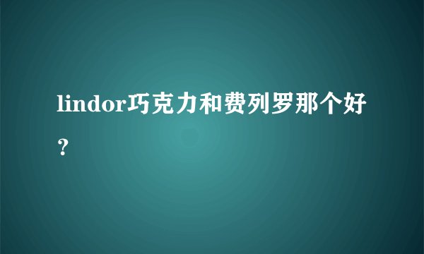 lindor巧克力和费列罗那个好？
