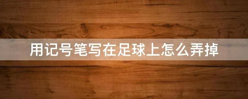 用记号笔写在足球上怎么弄掉