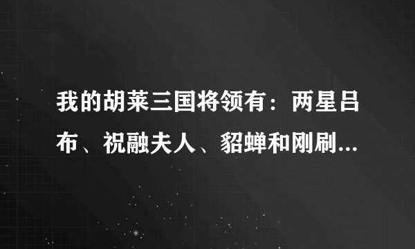我的胡莱三国将领有：两星吕布、祝融夫人、貂蝉和刚刷的张飞，都是五格技能属性，哪个更值得主练？