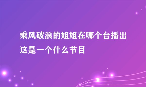 乘风破浪的姐姐在哪个台播出这是一个什么节目