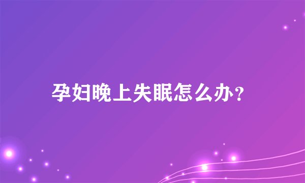 孕妇晚上失眠怎么办？