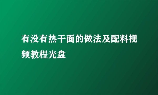 有没有热干面的做法及配料视频教程光盘