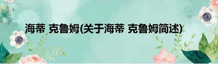 海蒂 克鲁姆(关于海蒂 克鲁姆简述)