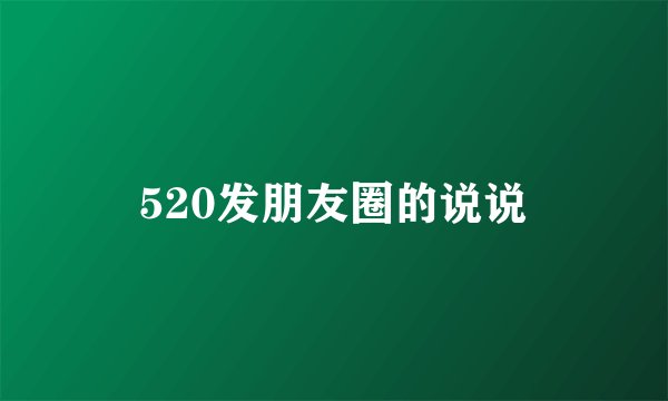 520发朋友圈的说说