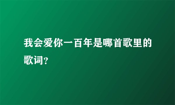 我会爱你一百年是哪首歌里的歌词？